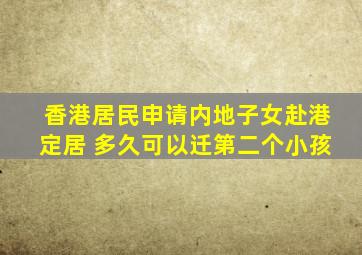 香港居民申请内地子女赴港定居 多久可以迁第二个小孩